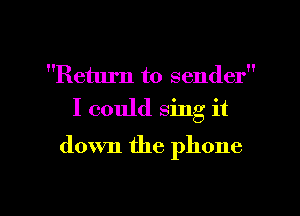 Return to sender
I could sing it
down the phone

g