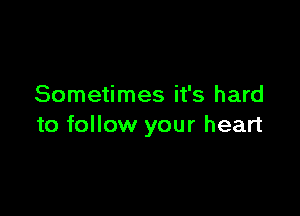 Sometimes it's hard

to follow your heart