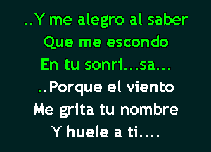 ..Y me alegro al saber
Que me escondo
En tu sonri...sa...
..Porque el viento

Me grita tu nombre

Yhueleati.... l