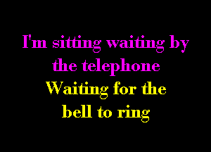 I'm sitting waiting by
the telephone
W aiiing for the
bell to ring