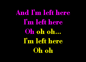 And I'm left here
I'm left here

Oh oh 011...
I'm left here
Oh oh