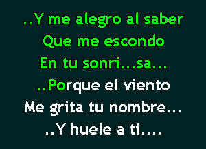 ..Y me alegro al saber
Que me escondo
En tu sonri...sa...
..Porque el viento

Me grita tu nombre...
..Y huele a ti....