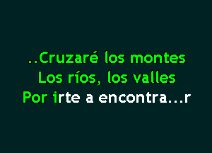 ..Cruzare' los montes

Los rios, los valles
Por irte a encontra...r