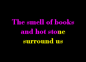 The smell of books

and hot stone

surround us
