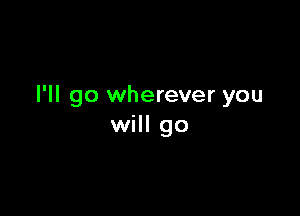 I'll go wherever you

will go