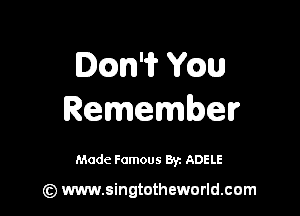 Dm'i? Ymn

Remember

Made Famous Br. ADELE

(z) www.singtotheworld.com