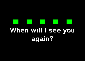 DDDDD

When will I see you
again?