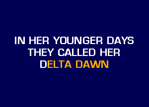 IN HER YOUNGER DAYS
THEY CALLED HER

DELTA DAWN