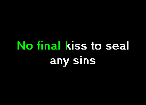 No final kiss to seal

any sins