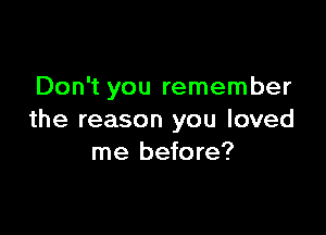 Don't you remember

the reason you loved
me before?