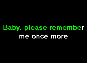 Baby, please remember

me once more