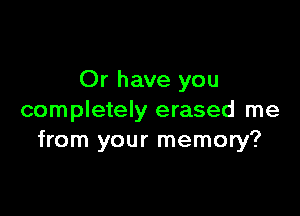 Or have you

completely erased me
from your memory?