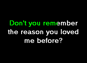 Don't you remember

the reason you loved
me before?
