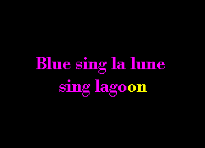Blue sing la lune

sing lagoon