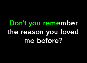 Don't you remember

the reason you loved
me before?