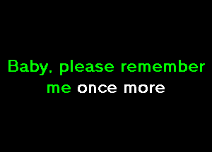Baby, please remember

me once more