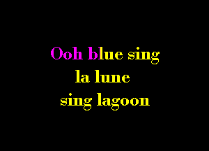 Ooh blue sing

la lune
sing lagoon