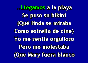 ..Llegamos a la playa
Se puso su bikini
(Que? linda se miraba
Como estrella de cine)
Yo me sentia orgulloso
Pero me molestaba

(Que Mary fuera blanco