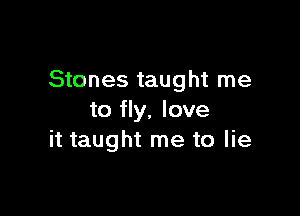 Stones taught me

to fly. love
it taught me to lie