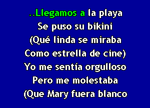 ..Llegamos a la playa
Se puso su bikini
(Que? linda se miraba
Como estrella de cine)
Yo me sentia orgulloso
Pero me molestaba

(Que Mary fuera blanco