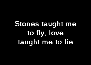 Stones taught me

to fly. love
taught me to lie