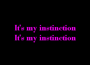 It's my instinction
It's my instillation

g