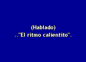 (Hablado)

..El ritmo calientito.