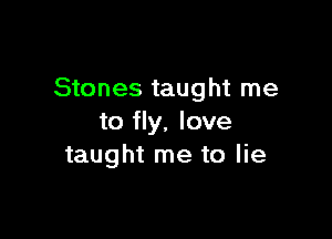 Stones taught me

to fly. love
taught me to lie