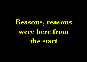 Reasons, reasons

were here from
the start
