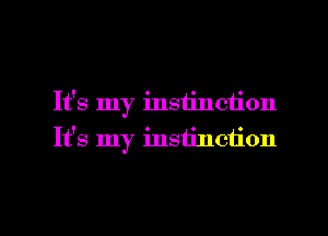 It's my instinction
It's my instillation

g
