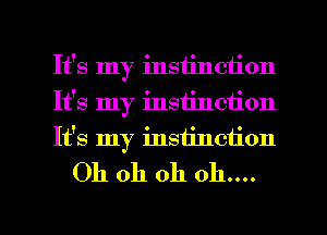 It's my insiinciion
It's my instinction
It's my instillation

Oh oh oh oh....

m
