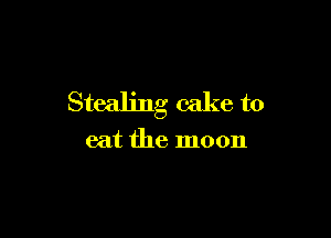 Stealing cake to

eat the moon