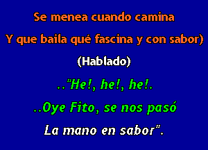 Se menea cuando camina

Y que baila que' fascina y con sabor)

(Hablado)
..He!, he!, he!.
..Oye Fito, se nos pasd

La mano en sabor.