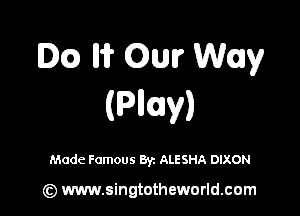 Dca IH? Ow Way
(Plllv)

Made Famous Byz ALESHA DIXON

(z) www.singtotheworld.com