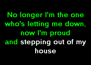 No longer I'm the one
who's letting me down,
now I'm proud
and stepping out of my
house