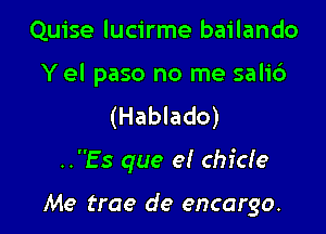 Quise lucirme bailando
Y el paso no me sali6

(Hablado)

..Es que e! chide

Me trae de encargo.