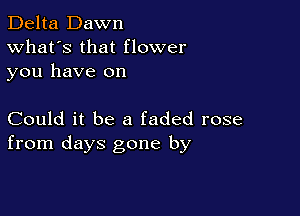 Delta Dawn
What's that flower
you have on

Could it be a faded rose
from days gone by