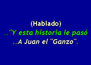 (Hablado)

..Y esta historic Ie pasd
..A Juan e! Gonzo.