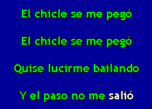 El chicle se me pegtS
El chicle se me pegd

Quise lucirme bailando

Y el paso no me salib l