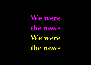 We were
the news
We were

the news