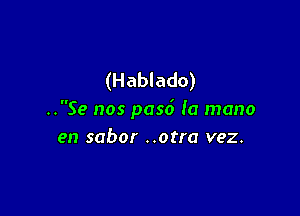 (Hablado)

..Se nos pasd la mano
en sabor ..otra vez.