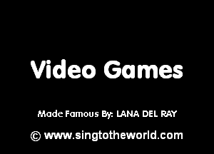 Videca Games

Made Famous Byz LANA DEL RAY

(z) www.singtotheworld.com