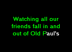 Watching all our

friends fall in and
out of Old Paul's