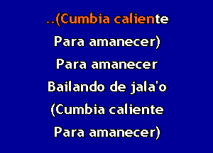 ..(Cumbia caliente
Para amanecer)
Para amanecer

Bailando de jala'o

(Cumbia caliente

Para amanecer)