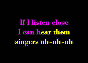 If I listen close
I can hear them

singers oh- oh- 011

g