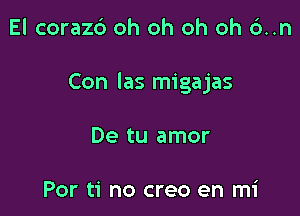 El corazrb oh oh oh oh 6..n

Con las migajas

De tu amor

Por ti no creo en mi