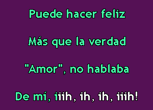 Puede hacer feliz

Mas que la verdad

Amor, no hablaba

De mi, 'i'i'ih, 'ih, ih, iiih!