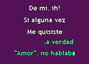 De mi, ih!
51' a
Puede hacer feliz

M.?Is que la verdad

Amor, no hablaba