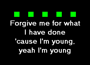 El El E El E1
Forgive me for what

I have done
'cause I'm young,
yeah I'm young