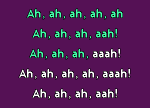 Ah,ah,ah,ah,ah
Ah,ah,ah,aah!
Ah,ah,ah,aaah!

Ah,ah,ah,ah,aaah!
Ah,ah,ah,aah!